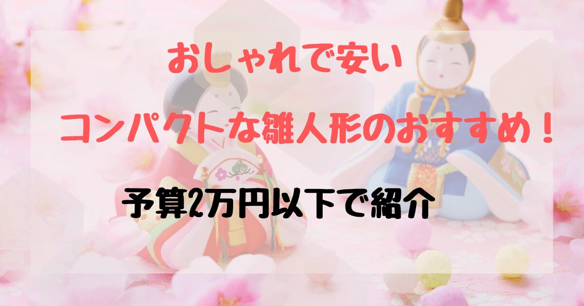 雛人形はコンパクト＆おしゃれで安いのが今どき！予算2万円以下を紹介