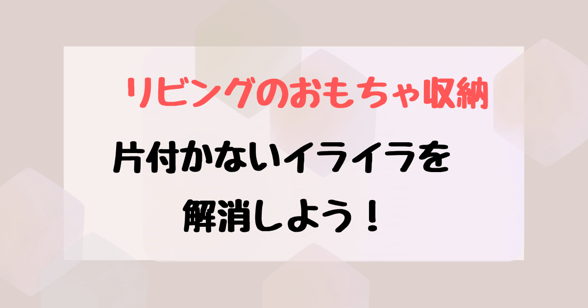 狭いリビングのおもちゃ収納方法！収納場所がない時のアイデアとコツ