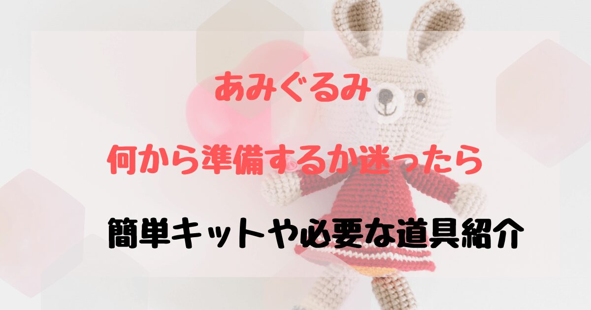 あみぐるみ超初心者はキットがおすすめ！うさぎやくまも簡単♪かぎ針など必要なものも紹介