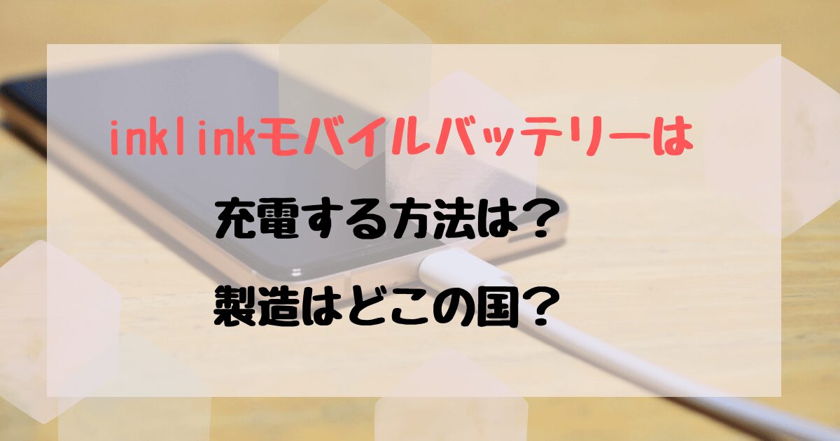 inklinkモバイルバッテ リーの口コミは？充電方法など使い方も紹介！