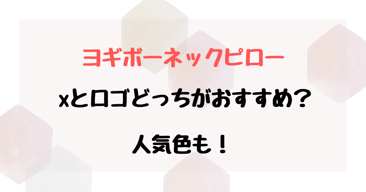 ヨギボーのネックピローはどっちがいい？xとロゴの違いや口コミレビューも紹介！