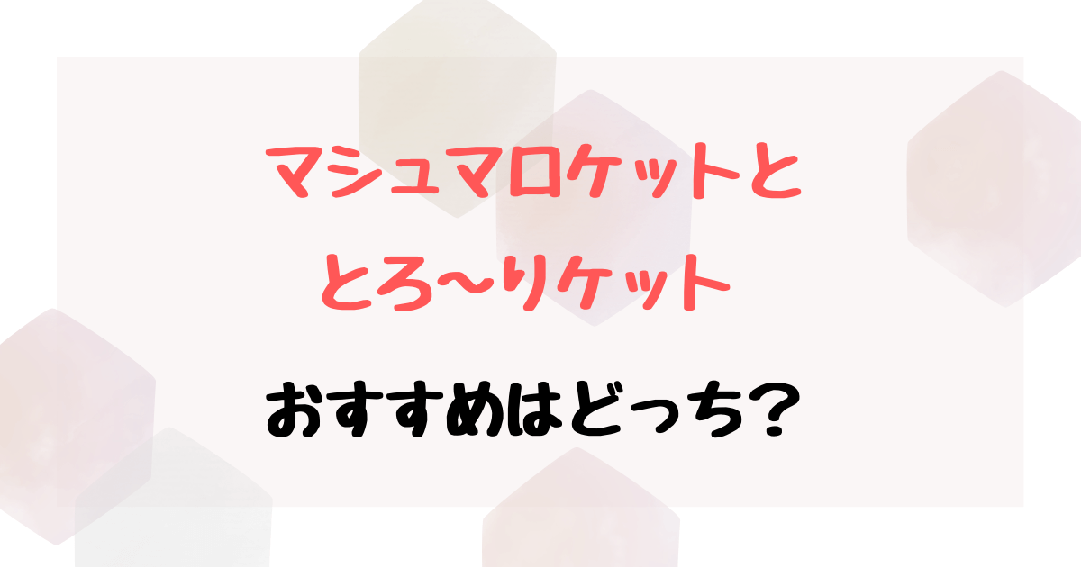 マシュマロケットととろーりケットの違いは？