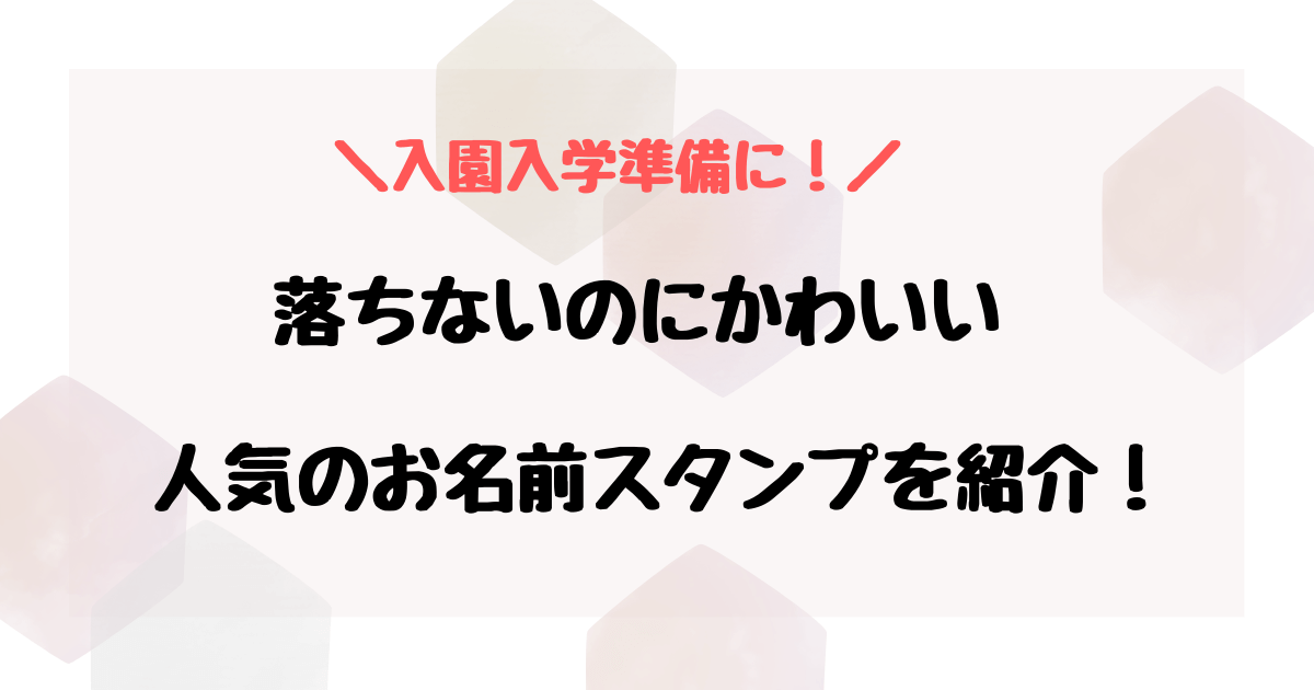 お名前スタンプで落ちないのに可愛いのはある？