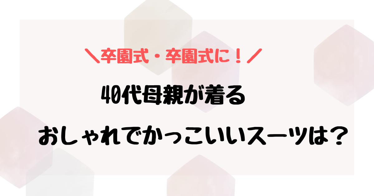 卒業式スーツで40代母親が着てかっこいいのは？